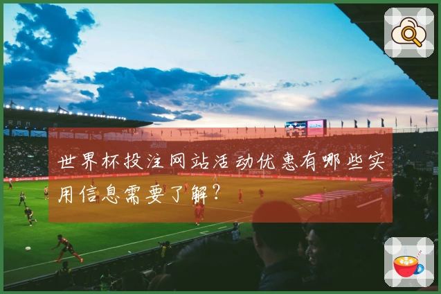 世界杯投注网站活动优惠有哪些实用信息需要了解？